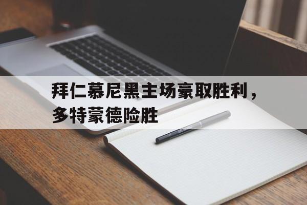 关于拜仁慕尼黑主场豪取胜利，多特蒙德险胜的信息