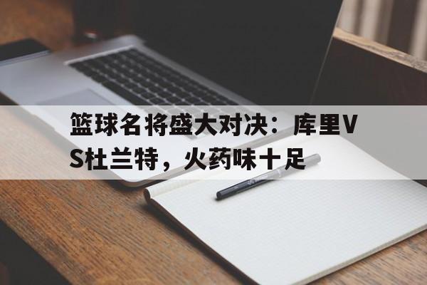 包含篮球名将盛大对决：库里VS杜兰特，火药味十足的词条